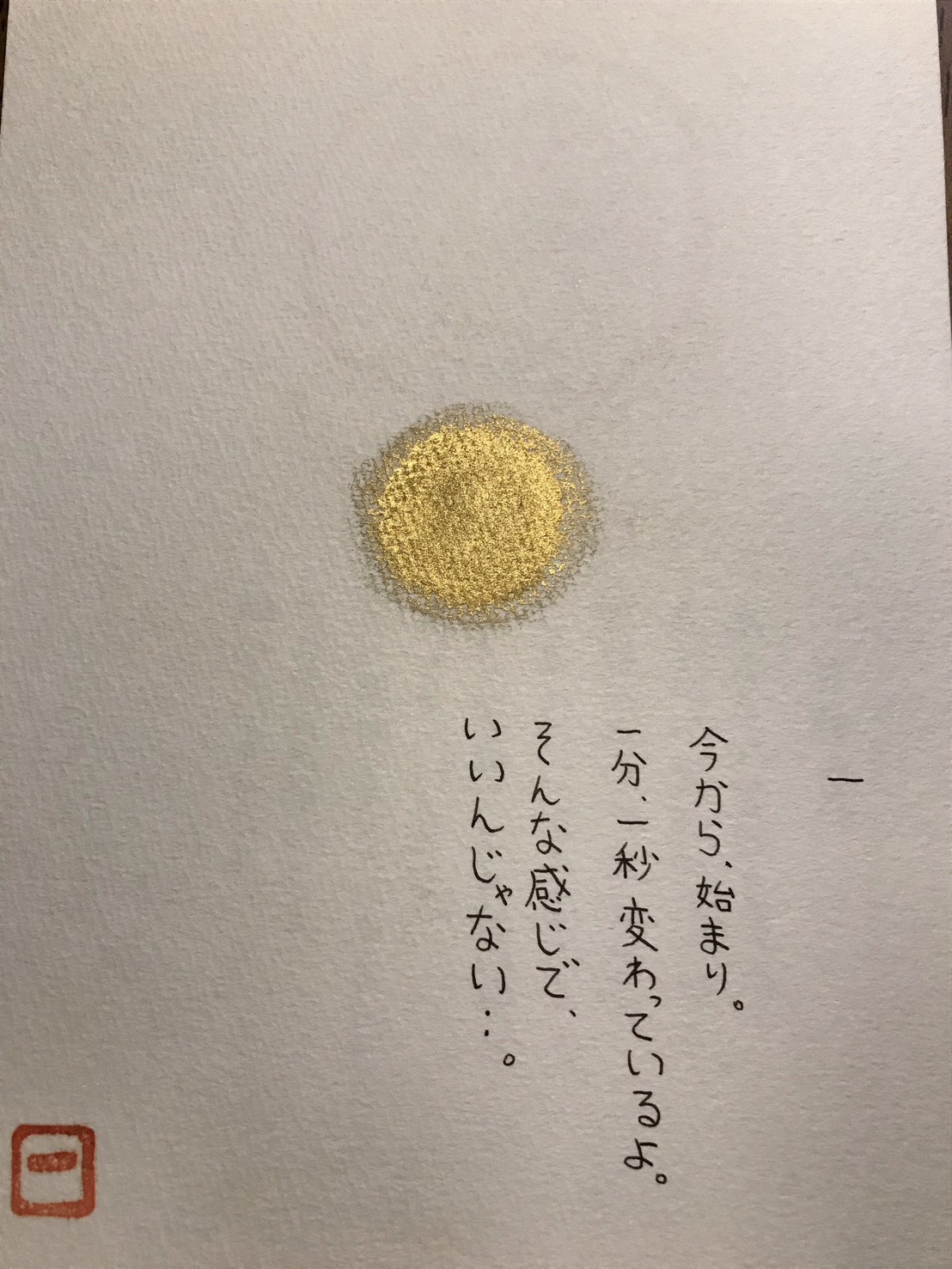 えことば作品「今から、始まり。一分、一秒 変わっているよ。そんな感じで、いいんじゃない・・。」金色の丸と手書きの言葉